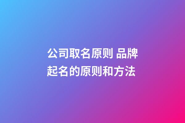 公司取名原则 品牌起名的原则和方法-第1张-公司起名-玄机派